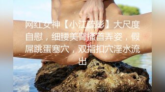 网红女神【小江疏影】大尺度自慰，细腰美臀搔首弄姿，假屌跳蛋塞穴，双指扣穴淫水流出