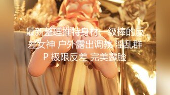 【新奇刺激视觉盛宴】女神露出靓丽的风景线 矝持端庄的秀丽女神 人群中俏皮的偷偷给你展现放荡的另一面 紧张刺激