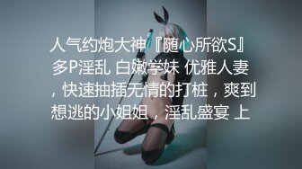 人气约炮大神『随心所欲S』多P淫乱 白嫩学妹 优雅人妻，快速抽插无情的打桩，爽到想逃的小姐姐，淫乱盛宴 上