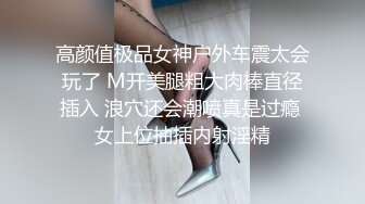 高颜值极品女神户外车震太会玩了 M开美腿粗大肉棒直径插入 浪穴还会潮喷真是过瘾 女上位抽插内射淫精