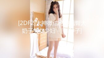 [2DF2]大神微信约炮翘臀大奶子美女少妇 - [BT种子]