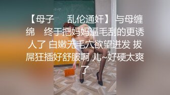 【嫖客的自我修养】小伙约操长腿少妇，姐姐温柔风骚，淫荡多汁，脱了就要扶着鸡鸡进洞一解性欲，干得激情如火爽