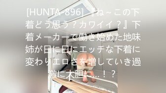 [HUNTA-896] 『ね～この下着どう思う？カワイイ？』下着メーカーで働き始めた地味姉が日に日にエッチな下着に変わりエロさを増していき過激に大胆に…！？