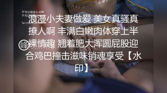 浪漫小夫妻做爱 美女真骚真撩人啊 丰满白嫩肉体穿上半裸情趣 翘着肥大浑圆屁股迎合鸡巴撞击滋味销魂享受【水印】