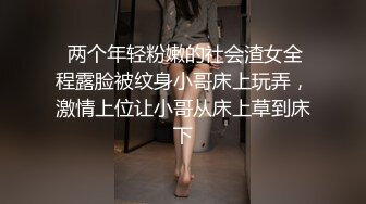  两个年轻粉嫩的社会渣女全程露脸被纹身小哥床上玩弄，激情上位让小哥从床上草到床下