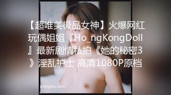 【超唯美极品女神】火爆网红玩偶姐姐『Ho_ngKongDoll』最新剧情私拍《她的秘密3》淫乱护士 高清1080P原档