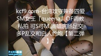 kcf9.com-台湾攻守兼备四爱SM女王「queena」OF调教私拍 可S可M 滴蜡浣肠足交多P乱交和白人约炮【第二弹】1