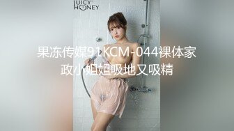 果冻传媒91KCM-044裸体家政小姐姐吸地又吸精