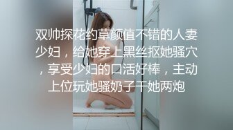 双帅探花约草颜值不错的人妻少妇，给她穿上黑丝抠她骚穴，享受少妇的口活好棒，主动上位玩她骚奶子干她两炮