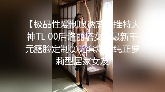 【极品性爱制服诱惑】推特大神TL 00后洛丽塔女友最新千元露脸定制②无套爆操纯正萝莉型居家女友