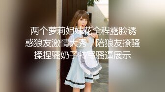  两个萝莉姐妹花全程露脸诱惑狼友激情大秀，陪狼友撩骚揉捏骚奶子特写骚逼展示