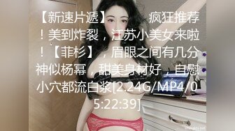 【新速片遞】  ♈♈♈ 疯狂推荐！美到炸裂，江苏小美女来啦！【菲杉】，眉眼之间有几分神似杨幂，甜美身材好，自慰小穴都流白浆[2.24G/MP4/05:22:39]