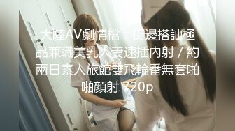 大陸AV劇情檔：街邊搭訕極品兼職美乳人妻速插內射／約兩日素人旅館雙飛輪番無套啪啪顏射 720p