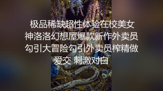  极品稀缺超性体验在校美女神洛洛幻想屋爆款新作外卖员勾引大冒险勾引外卖员榨精做爱交 刺激对白