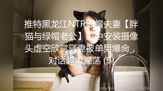 推特黑龙江NTR绿帽夫妻【胖猫与绿帽老公】家中安装摄像头虚空欣赏骚妻被单男爆肏，对话超级淫荡 (9)