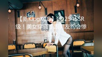 【新KingKCD】CD2545SR级！美女穿骚丁跟男友约会惨遭CD