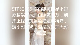 STP32635 膚白貌美極品小妞露臉浴室洗白白誘惑狼友，到床上揉奶玩逼給狼友看特寫，讓小哥揉奶子溫柔的舔弄大哥的雞巴