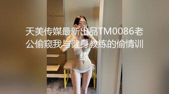 天美传媒最新出品TM0086老公偷窥我与健身教练的偷情训练