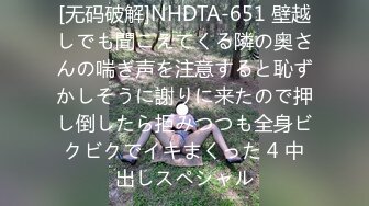 [无码破解]NHDTA-651 壁越しでも聞こえてくる隣の奥さんの喘ぎ声を注意すると恥ずかしそうに謝りに来たので押し倒したら拒みつつも全身ビクビクでイキまくった 4 中出しスペシャル