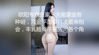  欧阳专攻良家，大佬重金各种砸，拜金平面模特凌晨来相会，丰乳翘臀干遍房间各个角落