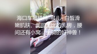 ❤清纯36D小女友，乖巧一脸呆萌，居家操逼，自己玩穴扣入，骑乘位抽插，两个大奶直晃动