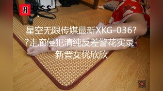 星空无限传媒最新XKG-036??走廊侵犯清纯反差警花实录-新晋女优欣欣