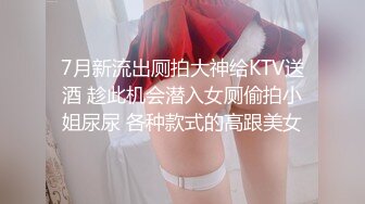 7月新流出厕拍大神给KTV送酒 趁此机会潜入女厕偷拍小姐尿尿 各种款式的高跟美女