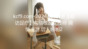 kcf9.com-2024.03.08更【暗访足疗】勾搭极品女技师 调情漫游 后入啪啪2