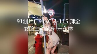 91制片厂91KCM-115 拜金女的主动献身-宋东琳