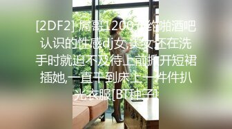 [2DF2] 屌哥1200元约啪酒吧认识的性感dj女,美女还在洗手时就迫不及待上前掀开短裙插她,一直干到床上一件件扒光衣服[BT种子]