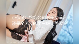 小伙酒店约炮公司的美女前台还是个无毛的小白虎完美露脸