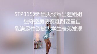 STP31522 姐夫经常出差姐姐❤️独守空房寂寞难耐要靠自慰满足性欲被大学生表弟发现强上