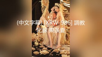 (中文字幕) [XRW-986] 調教牝豚 東条蒼