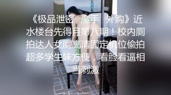 《极品泄密✿魔手✿外购》近水楼台先得月第八期！校内厕拍达人女厕高清固定机位偸拍超多学生妹方便，看脸看逼相当刺激