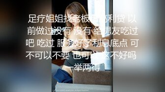 足疗姐姐找老板借高利贷 以前做过没有 没有 给男友吃过吧 吃过 服务好了利息底点 可不可以不要 也可以 这不好吗 一举两得