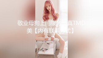 敬业母狗上门服务，真TMD美【内有联系方式】