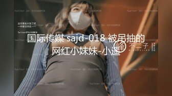 国际传媒 sajd-018 被吊抽的网红小妹妹-小遥