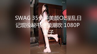 SWAG 35分钟美颜OL淫乱日记现役秘书绝顶潮吹 1080P 爱子