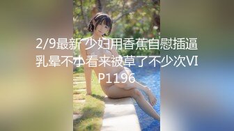 2/9最新 少妇用香蕉自慰插逼乳晕不小看来被草了不少次VIP1196