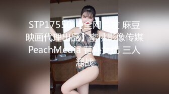 STP17550 【全网首发 麻豆映画代理出品】蜜桃影像传媒PeachMedia 替补女优 三人混战