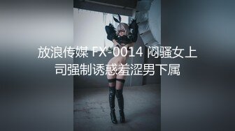 放浪传媒 FX-0014 闷骚女上司强制诱惑羞涩男下属