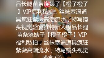 ★☆稀缺资源☆★推特新人极品长腿苗条烧婊子【橙子橙子】VIP福利私拍，丝袜塞逼道具疯狂紫薇高潮流水，特写镜头视觉盛宴推特新人极品长腿苗条烧婊子【橙子橙子】VIP福利私拍，丝袜塞逼道具疯狂紫薇高潮流水，特写镜头视觉盛宴 (2)