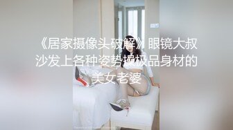 《居家摄像头破解》眼镜大叔沙发上各种姿势操极品身材的美女老婆