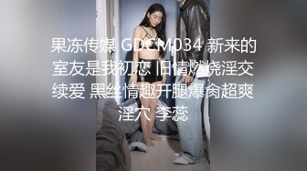 果冻传媒 GDCM034 新来的室友是我初恋 旧情燃烧淫交续爱 黑丝情趣开腿爆肏超爽淫穴 李蕊