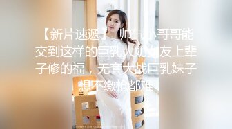 【新片速遞】  帅气小哥哥能交到这样的巨乳大奶女友上辈子修的福，无套大战巨乳妹子想不缴枪都难