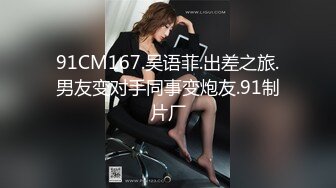 91CM167.吴语菲.出差之旅.男友变对手同事变炮友.91制片厂