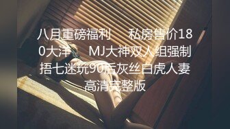 八月重磅福利❤️私房售价180大洋❤️MJ大神双人组强制捂七迷玩90后灰丝白虎人妻高清完整版