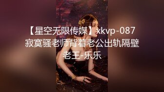 【星空无限传媒】xkvp-087 寂寞骚老师背着老公出轨隔壁老王-乐乐