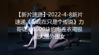 【新片速遞】2022-4-8新片速递《哥现在只是个传说》力哥徒弟3000块约炮连衣裙极品大圈外围女