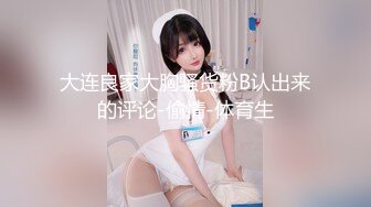 大连良家大胸骚货粉B认出来的评论-偷情-体育生